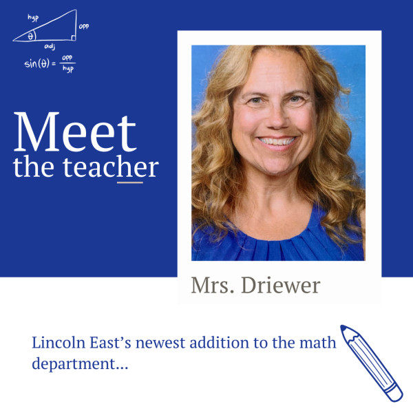 Ms. Driewer is a new teacher at Lincoln East but is going into her 34th year of education. She currently teaches pre-calculus and geometry.